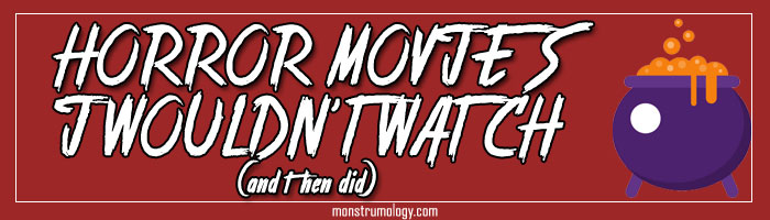 Horror Movies I Said I Wouldn˙t Watch (and then did)