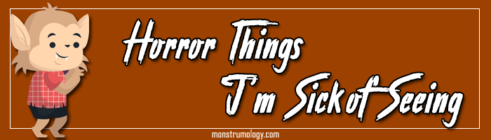 Things in Horror that I Don�t Want to See (and things that i�m glad are gone)